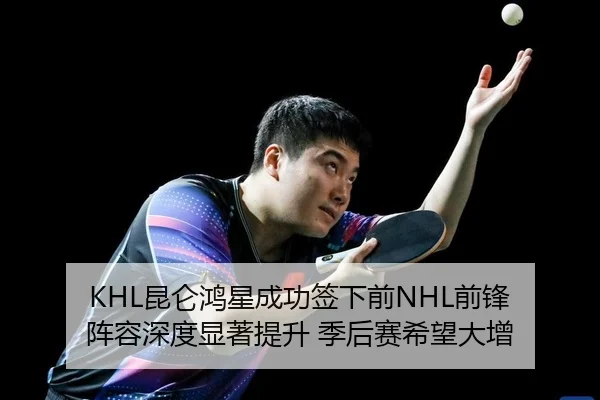KHL昆仑鸿星成功签下前NHL前锋 阵容深度显著提升 季后赛希望大增