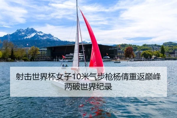 射击世界杯女子10米气步枪杨倩重返巅峰两破世界纪录（kaiyun）
